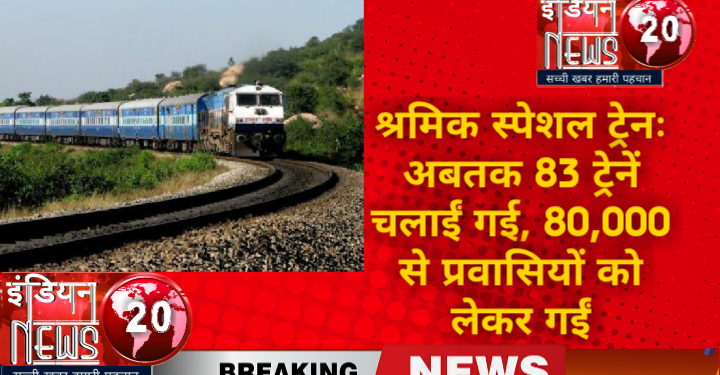 श्रमिक स्पेशल ट्रेनः अबतक 83 ट्रेनें चलाईं गई, 80,000 से प्रवासियों को लेकर गईं