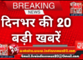 दिनभर की 20 बड़ी खबरें