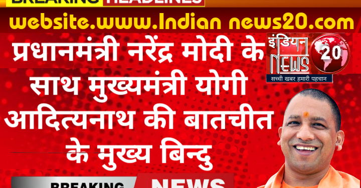 प्रधानमंत्री नरेंद्र मोदी के साथ मुख्यमंत्री योगी आदित्यनाथ की बातचीत के मुख्य बिन्दु