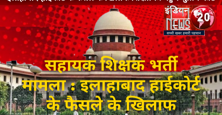 सहायक शिक्षक भर्ती मामला : इलाहाबाद हाईकोर्ट के फैसले के खिलाफ शिक्षामित्र पहुंचे सुप्रीम कोर्ट
