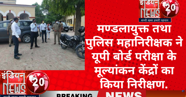 मण्डलायुक्त तथा पुलिस महानिरीक्षक ने यूपी बोर्ड परीक्षा के मूल्यांकन केंद्रों का किया निरीक्षण.