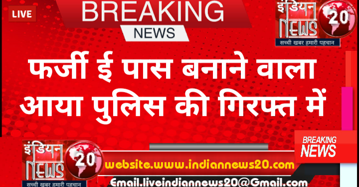 फर्जी ई पास बनाने वाला आया पुलिस की गिरफ्त में.