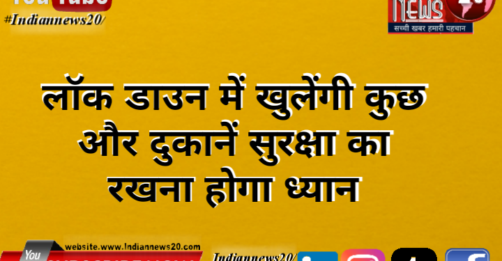 लॉक डाउन में खुलेंगी कुछ और दुकानें, सुरक्षा का रखना होगा ध्यान*