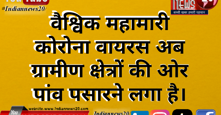 वैश्विक महामारी कोरोना वायरस अब ग्रामीण क्षेत्रों की ओर पांव पसारने लगा है।
