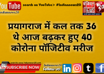 प्रयागराज में कल तक 36 थे आज बढ़कर हुए 40 कोरोना पॉजिटीव मरीज