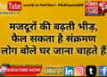 मजदूरों की बढ़ती भीड़, फैल सकता है संक्रमण*  *लोग बोले घर जाना चाहते हैं*