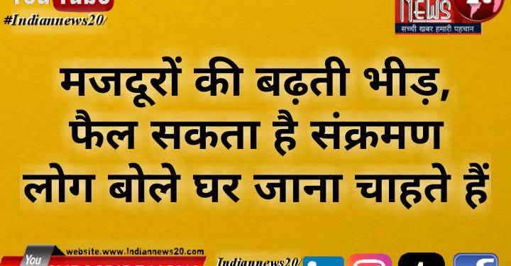 मजदूरों की बढ़ती भीड़, फैल सकता है संक्रमण* *लोग बोले घर जाना चाहते हैं*