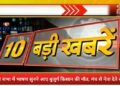 10 बड़ी खबरें, एक क्लिक में आपके पास