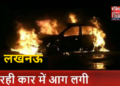 ब्रेकिंग लखनऊ हाईवे पर चलती कार में अचानक लगी आग.