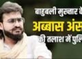 अब्बास अंसारी की तलाश में देश भर में छापेमारी
